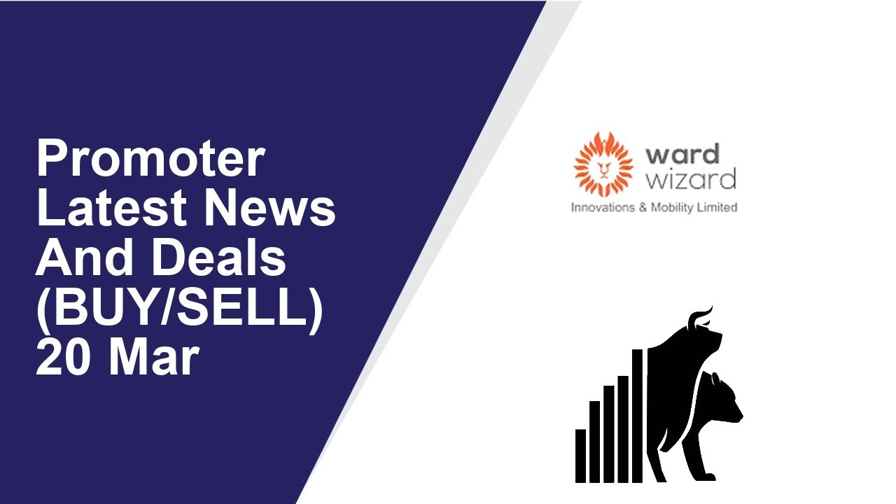 Promoter Latest News And Deals(BUY/SELL) 20 Mar | Wardwizard Innovations, Nagarjuna Fertilizers