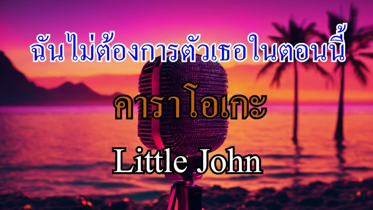 ฉันไม่ต้องการตัวเธอในตอนนี้ - Little John (คาราโอเกะ)