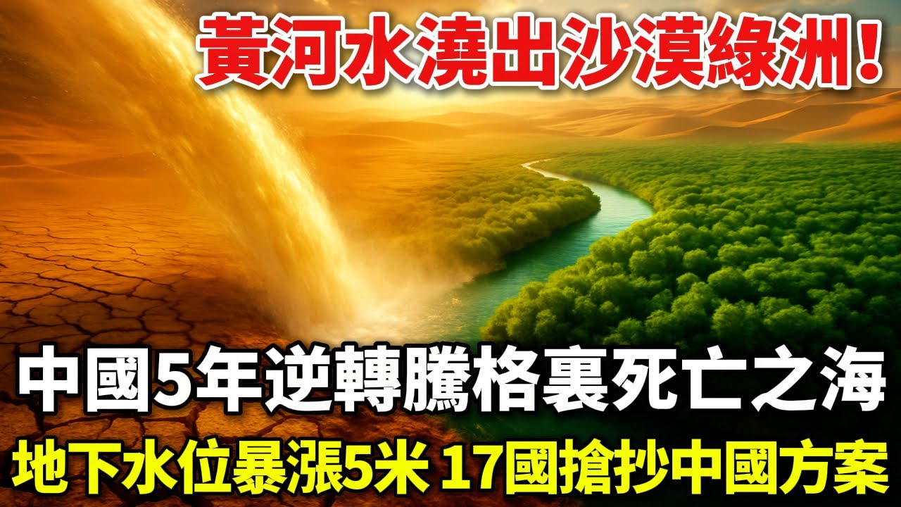 黃河水澆出沙漠綠洲！中國5年逆轉騰格裏死亡之海，地下水位暴漲5米，17國搶抄中國方案？