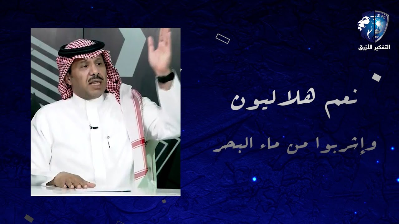 بندر الرزيحان يقول : هلاليون وأشربوا من ماء البحر وإذا ما كفاكم إشربوا من المُحيط..