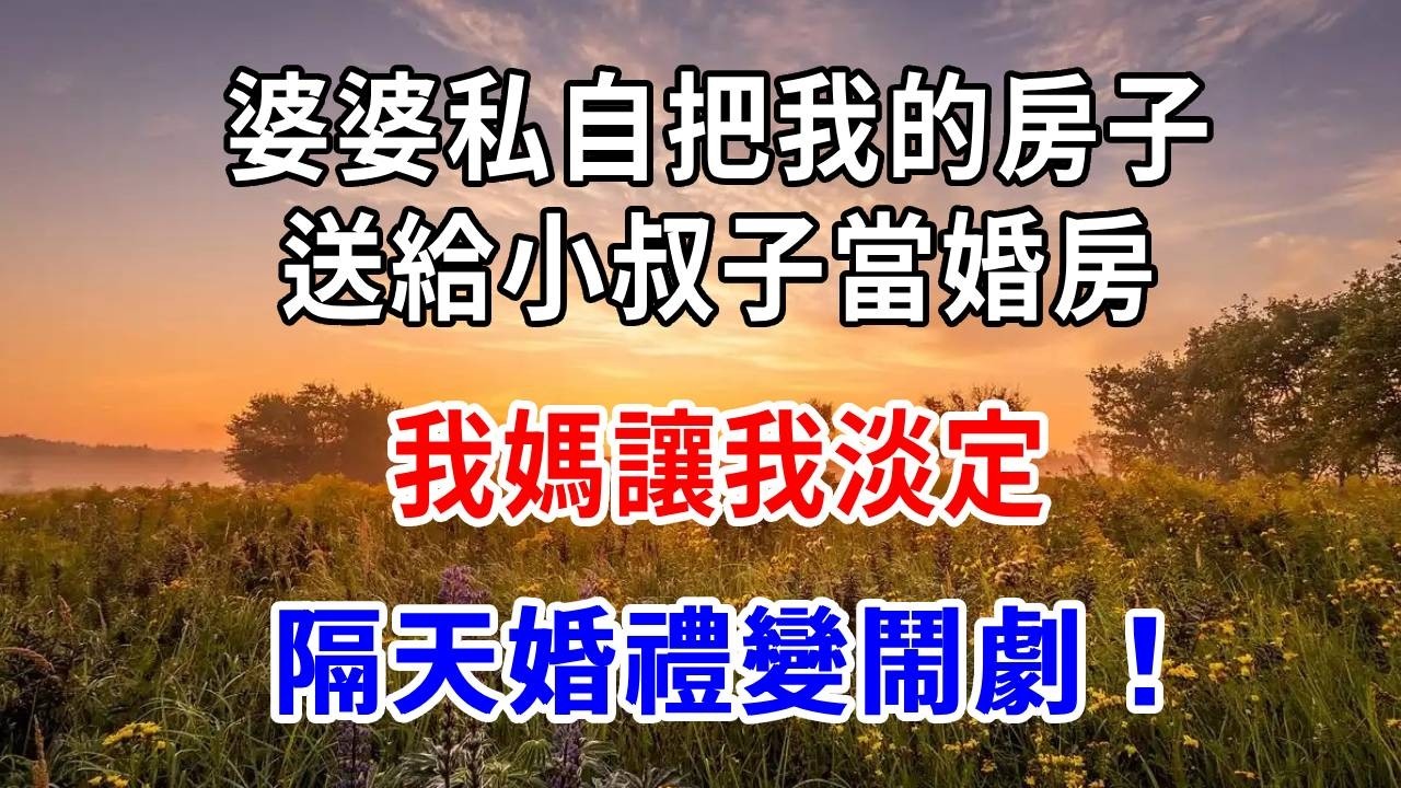 婆婆私自把我的房子送給小叔子當婚房，我媽讓我淡定，隔天婚禮變鬧劇！