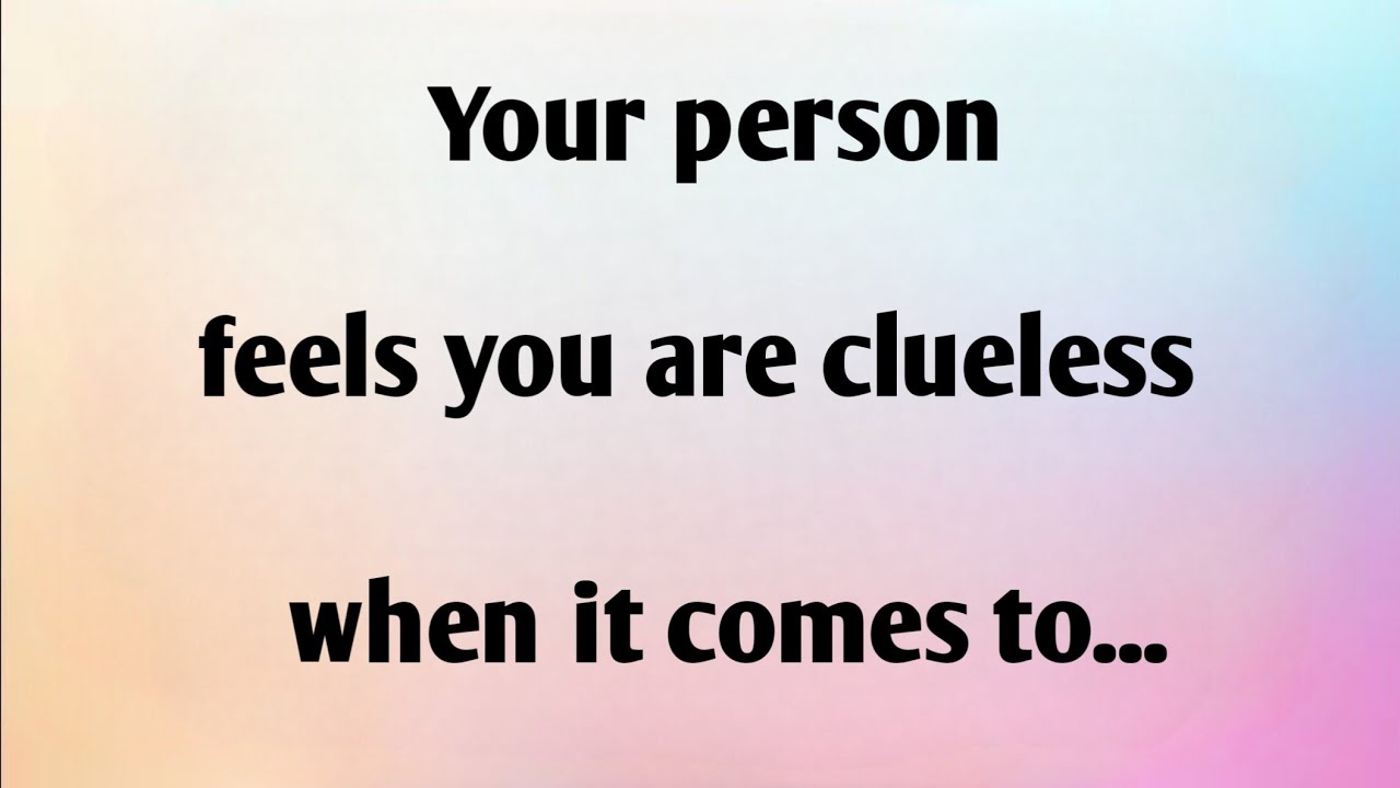 YOUR PERSON FEELS YOU ARE CLUELESS WHEN IT COMES TO...