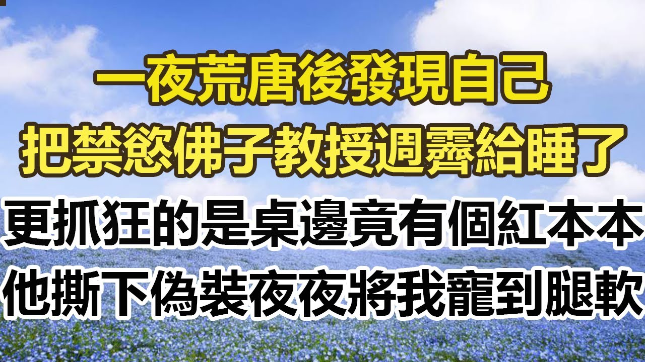 一夜荒唐後發現自己，把禁慾佛子教授週霽給睡了，更抓狂的是桌邊竟有個紅本本，他撕下偽裝夜夜將我寵到腿軟！#幸福敲門 #為人處世 #生活經驗 #情感故事