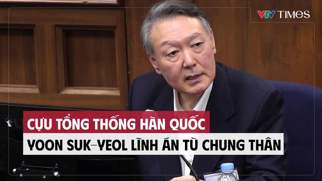 Cụm tin: Cựu tổng thống Hàn Quốc Yoon Suk-yeol lĩnh án tù chung thân | VTV Times