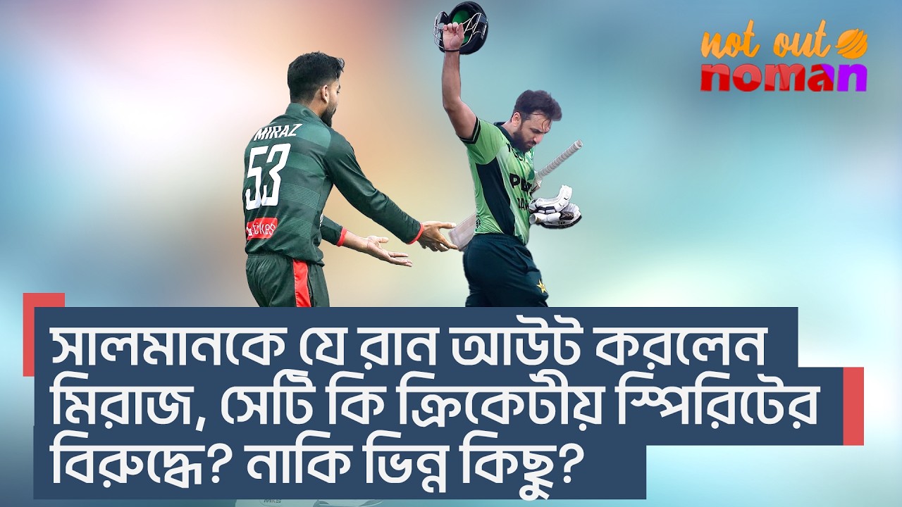 সালমানকে যে রান আউট করলেন মিরাজ, সেটি কি ক্রিকেটীয় স্পিরিটের বিরুদ্ধে? নাকি ভিন্ন কিছু?–নট আউট নোমান