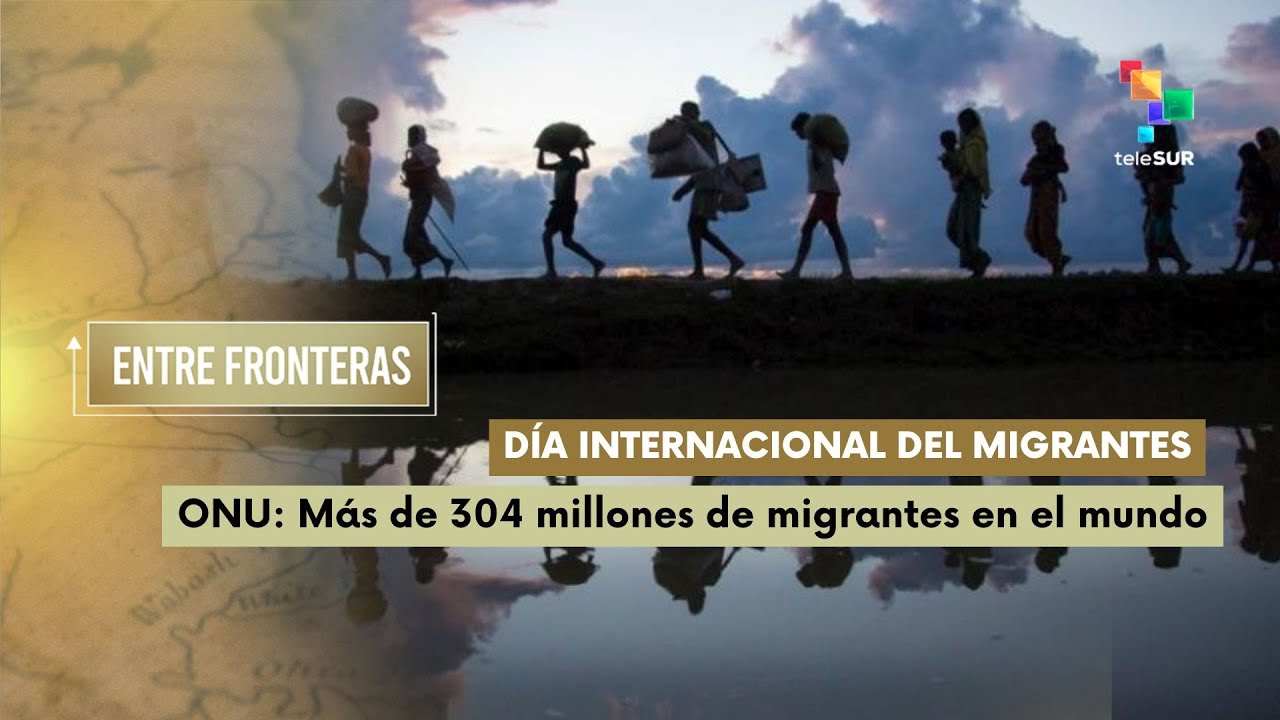 Día Internacional del migrante ONU: 304 millones de migrantes en el mundo  Entre Fronteras 18.12.25