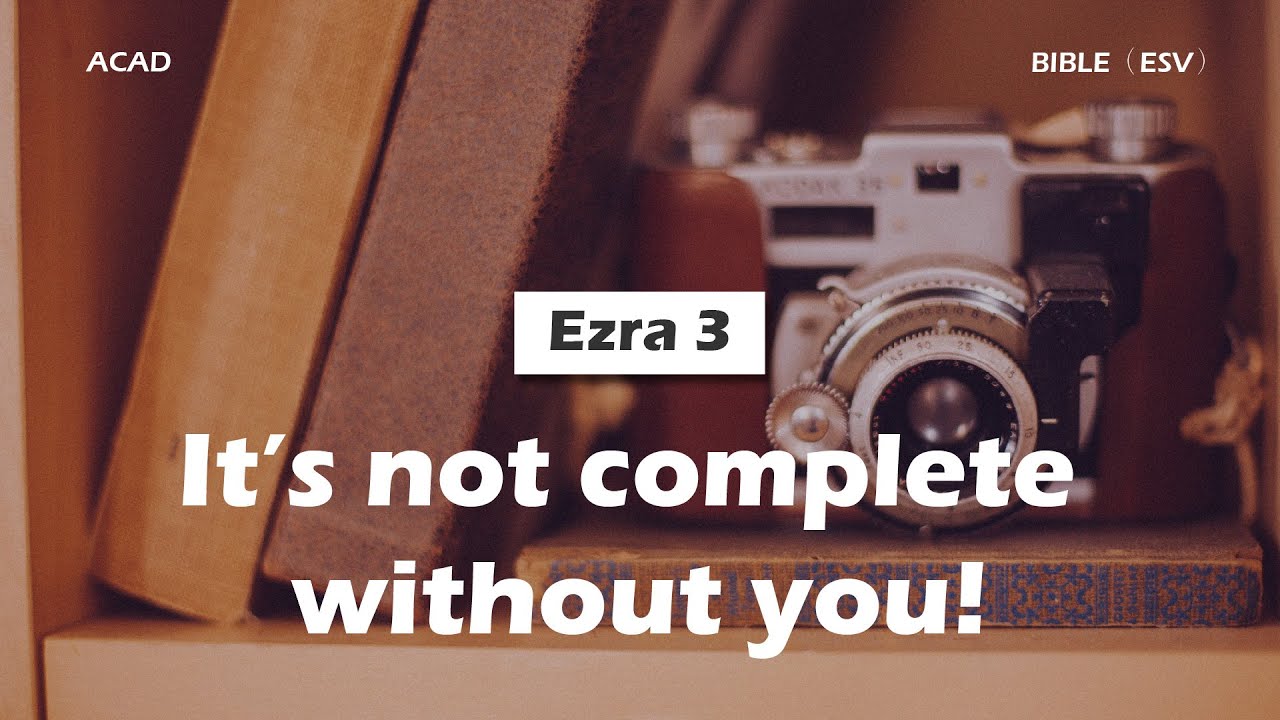 【 Ezra 3 】 It’s not complete without you! ｜ACAD Bible Reading