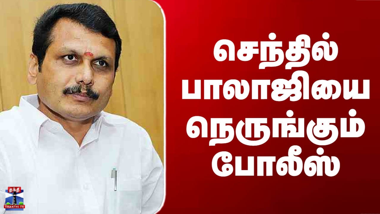 Senthil Balaji| செந்தில் பாலாஜியை நெருங்கும் போலீஸ்