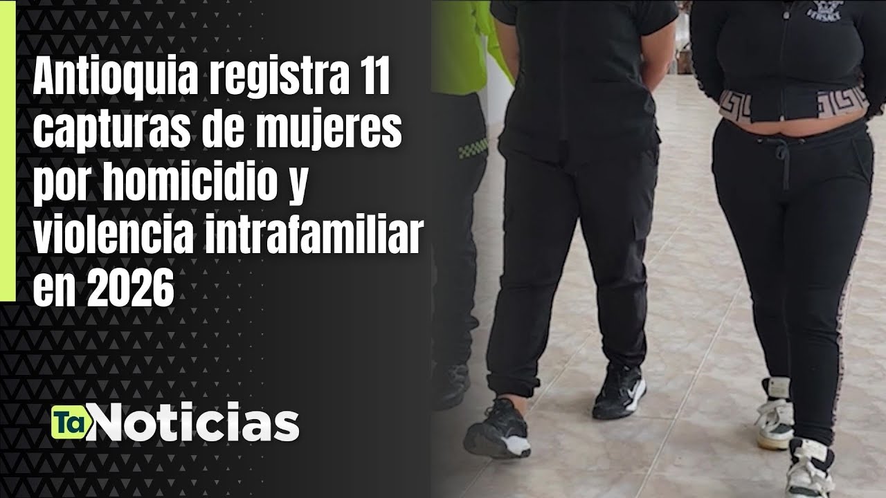 Antioquia registra 11 capturas de mujeres por homicidio y violencia intrafamiliar en 2026