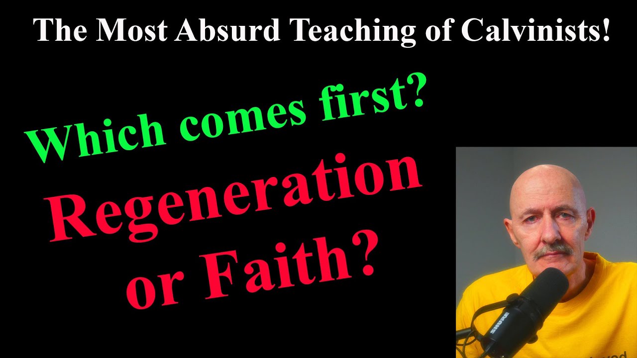 The Most Absurd Teaching of Calvinists: Which comes first, Regeneration or Faith?