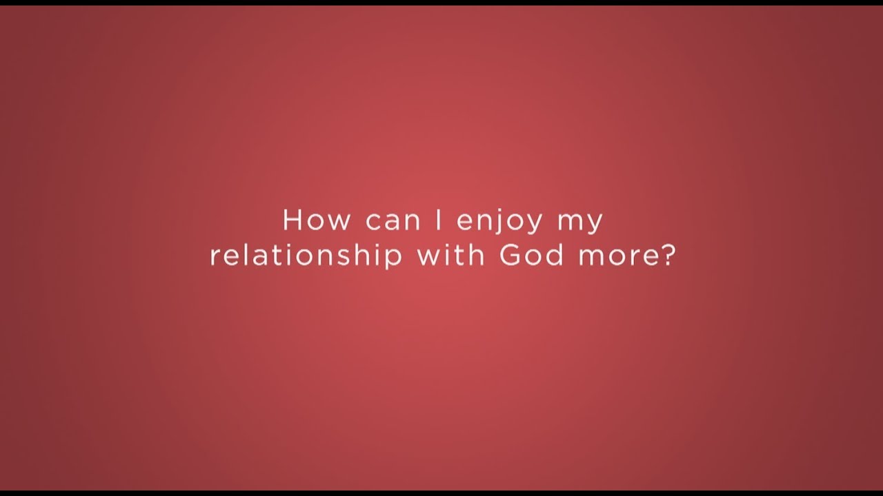 How can I enjoy my relationship with God more?