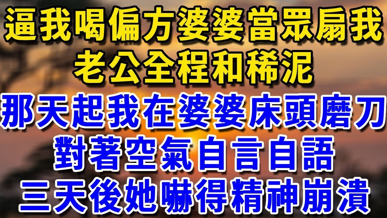 為了逼我喝偏方，婆婆當眾扇我一巴掌，老公全程和稀泥，從那天起我每天半夜蹲在婆婆床頭磨刀，對著空氣自言自語，她嚇得精神崩潰要搬走，我反鎖全部門窗#生活經驗 #生活經驗 #為人處世 #感情
