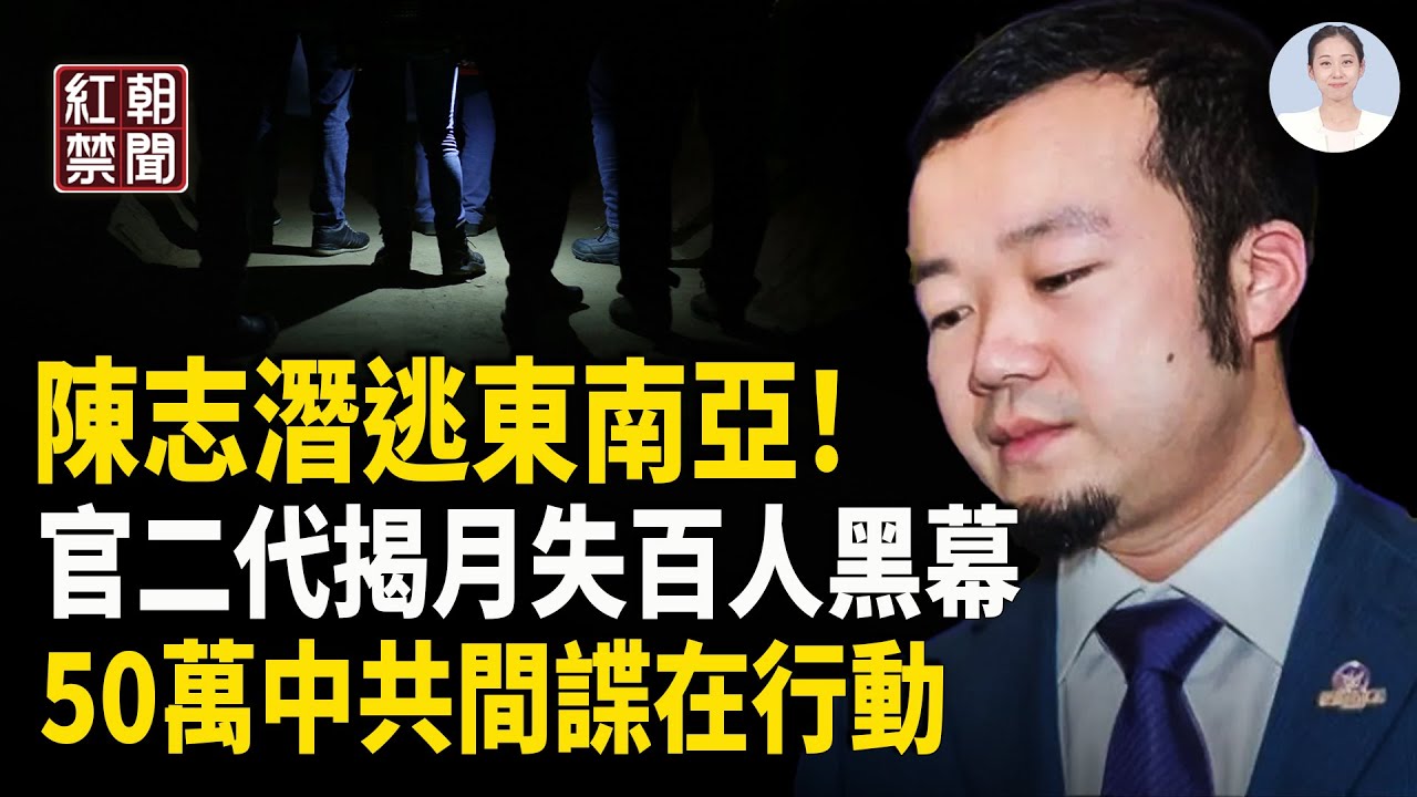 陳志疑藏身東南亞 奢華生活爆光 官二代揭月失蹤百人黑幕 中共50萬間諜在行動【紅朝禁聞】