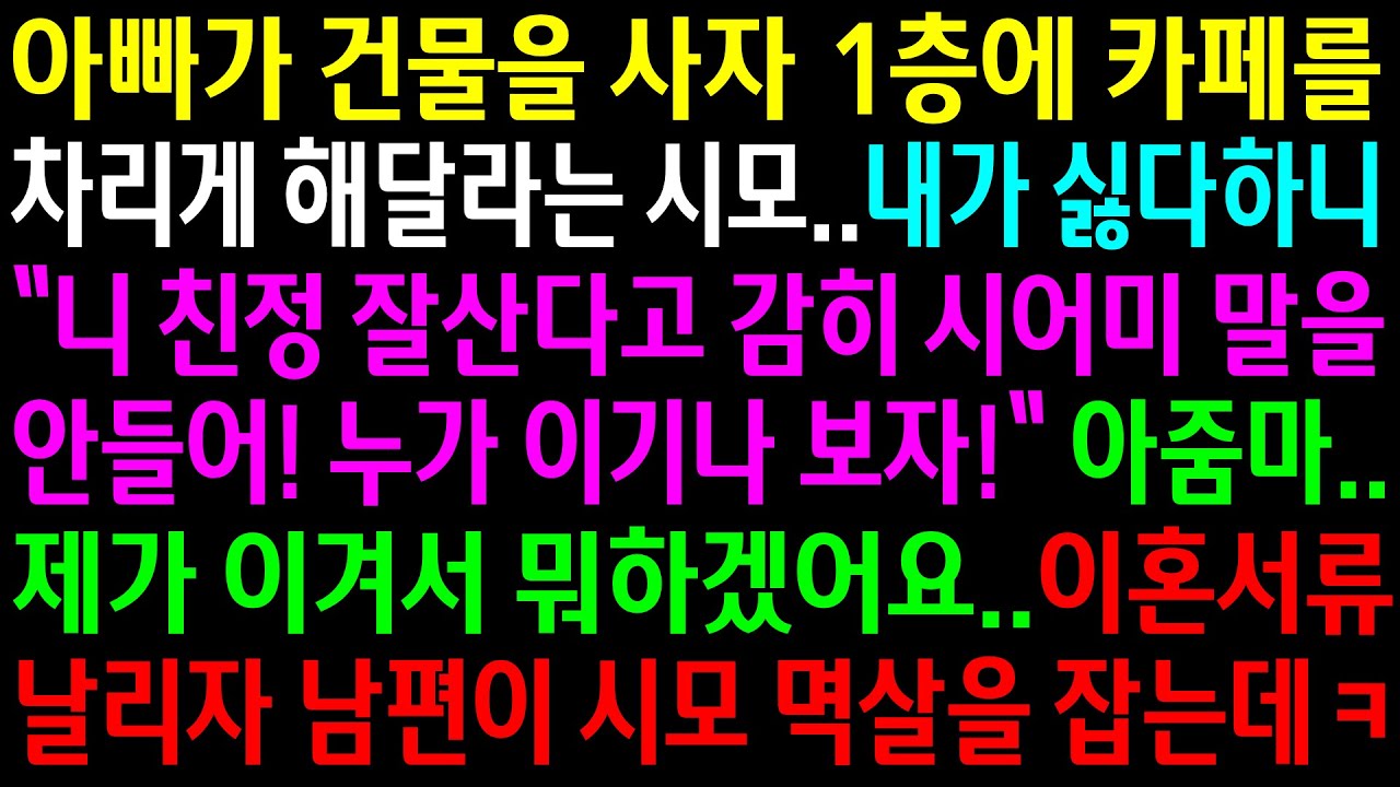 (실화사연)아빠가 건물을 사자 1층에 카페를 차리게 해달라는 시모..내가 싫다하니 누가 이기나 보자는데..이혼서류 날리자 남편이 시모 멱살을..[신청사연][사이다썰][사연라디오]