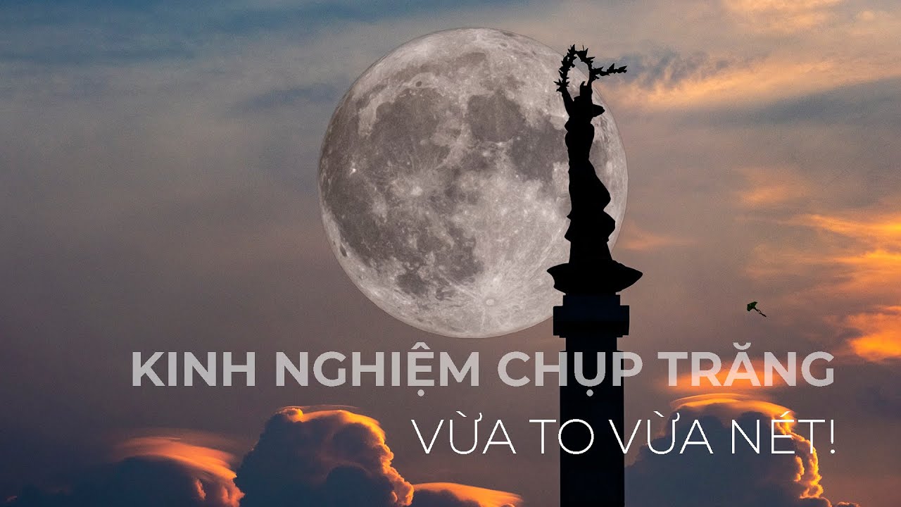 Kinh nghiệm chụp Trăng vừa to vừa nét!