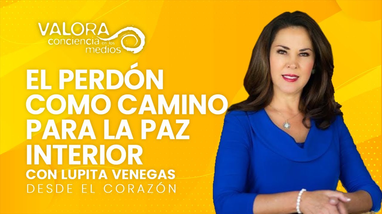 El perdón como camino para la paz interior - Lupita Venegas | Desde el corazón