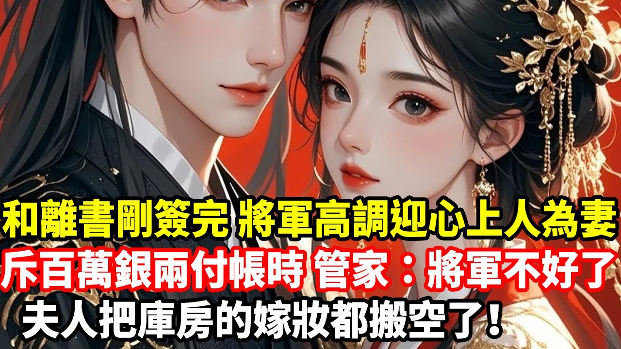 和離書剛簽完，將軍高調迎心上人為妻，斥百萬銀兩付帳時，管家：將軍不好了，夫人把庫房的嫁妝都搬空了！
