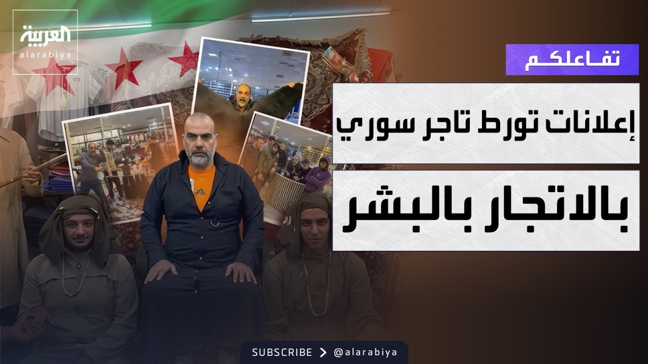 تفاعلكم | إعلانات تاجر سوري تثير الجدل وتورطه في قضية إتجار بالبشر