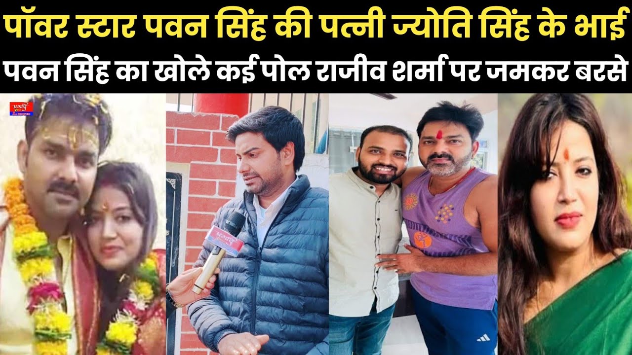 पावर स्टार पवन सिंह की पत्नी ज्योति सिंह के भाई पवन सिंह का खोले कई पोल राजीव शर्मा पर जमकर बरसे