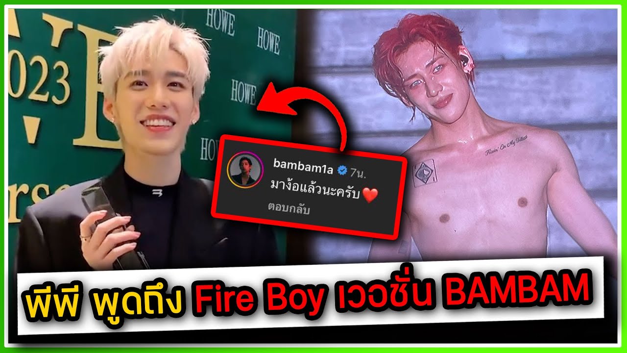 พีพี พูดถึงการแสดงของ BAMBAM - Fire Boy สุดร้อนแรง ,แบมแบมกดหัวใจพร้อมง้อพีพี