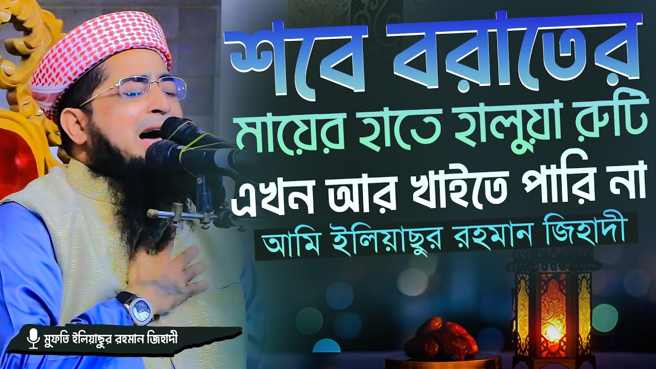 শবে বরাতের মায়ের হাতে রুটি হালুয়া এখন আর খাইতে পারি না আমি মুফতি ইলিয়াছুর রহমান জিহাদী