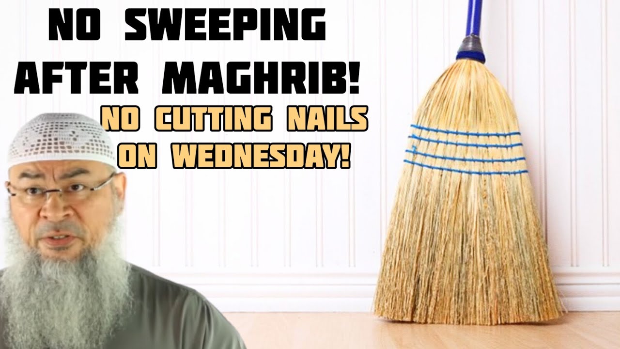 Must not sweep after maghrib Not cut nails on Wednesday...following without evidence assim al hakeem