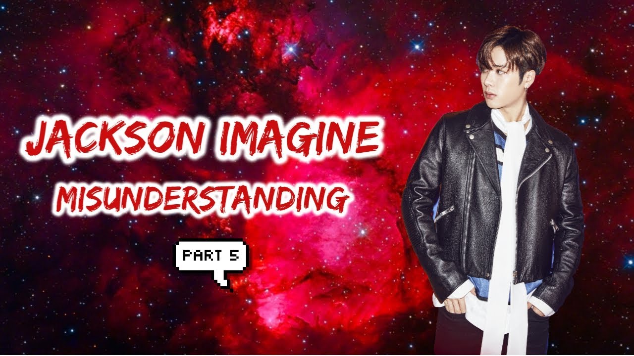Got7 Jackson Imagine - Misunderstanding (Part 5)