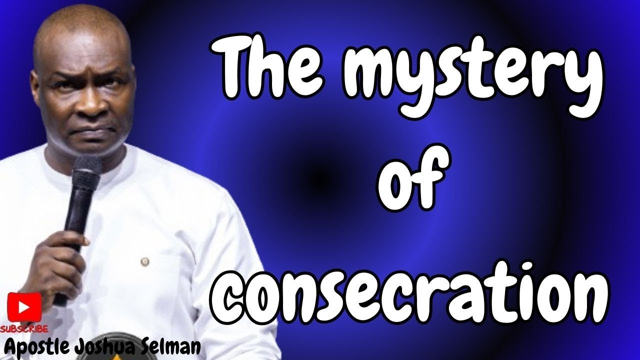 THE MYSTERY OF CONSECRATION | APOSTLE JOSHUA SELMAN