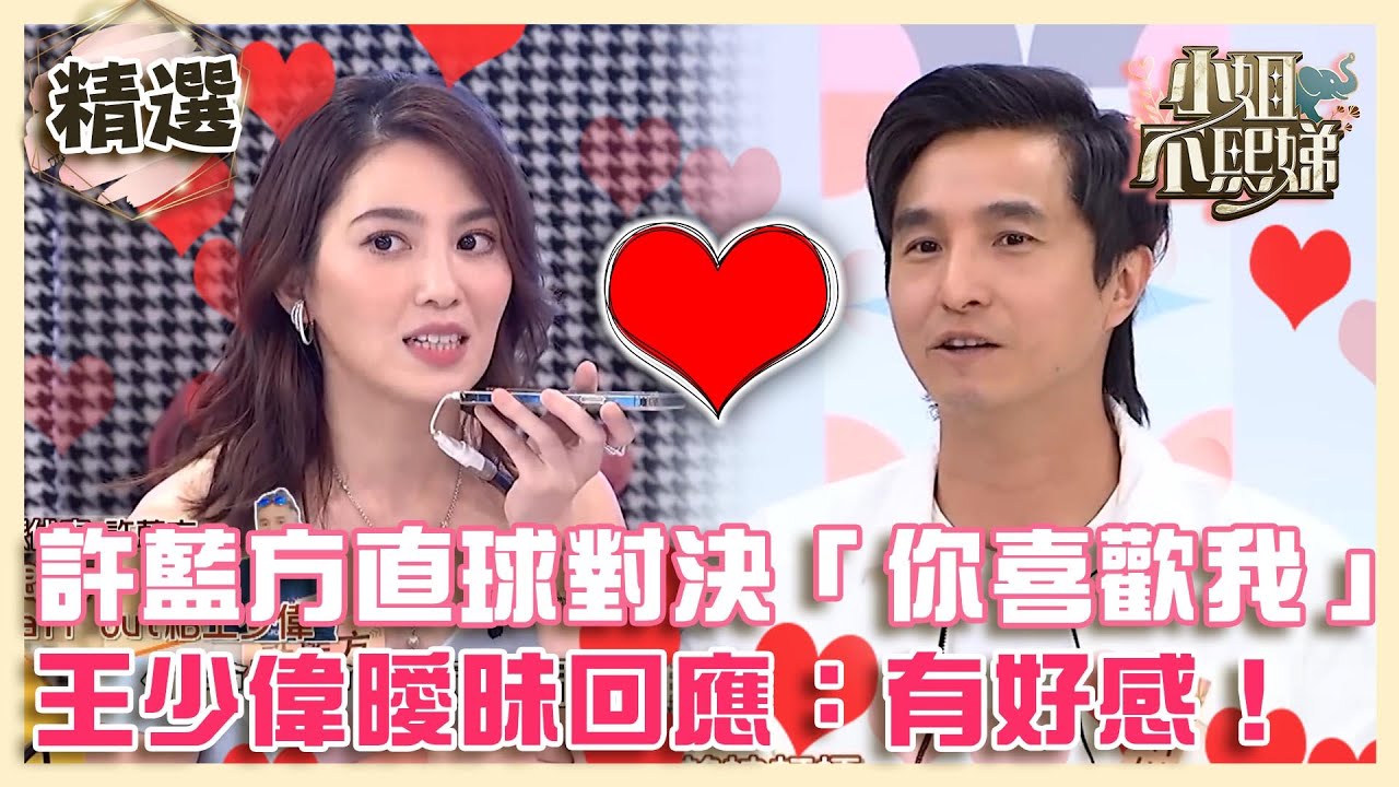 戀情又重溫？許藍方直球對決「你喜歡我」？王少偉曖昧回應：有好感！【#小姐不熙娣】精選✨