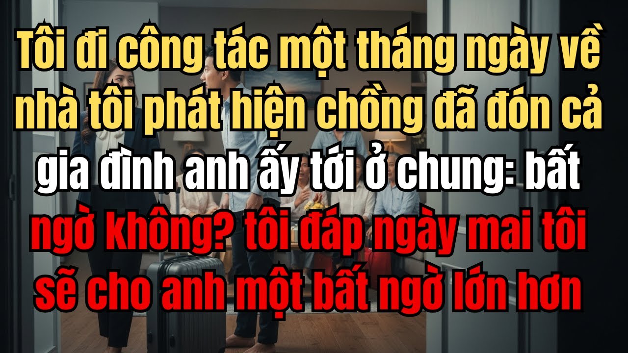 Tôi đi công tác một tháng ngày về nhà tôi phát hiện chồng đã đón cả gia đình anh ấy tới ở chung