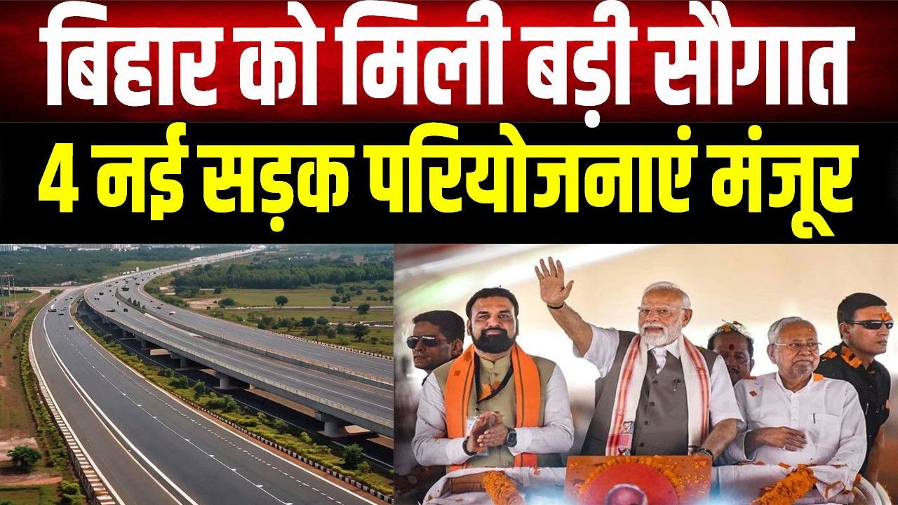 बिहार को मोदी सरकार ने दी बड़ी सौगात,इंफ्रास्ट्रक्चर को बढ़ावा देने के लिए 4 नई सड़क परियोजनाएं मंजूर