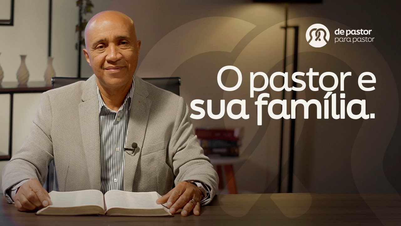 O PASTOR E SUA FAMÍLIA | DE PASTOR PARA PASTOR