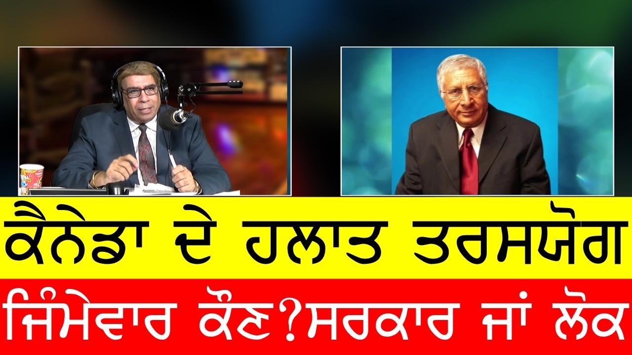 ਕੈਨੇਡਾ ਬਣਿਆ ਤਰਸਯੋਗ ? ਜਿੰਮੇਵਾਰ ਕੌਣ , ਲੋਕ ਆ ਸਰਕਾਰ ?
