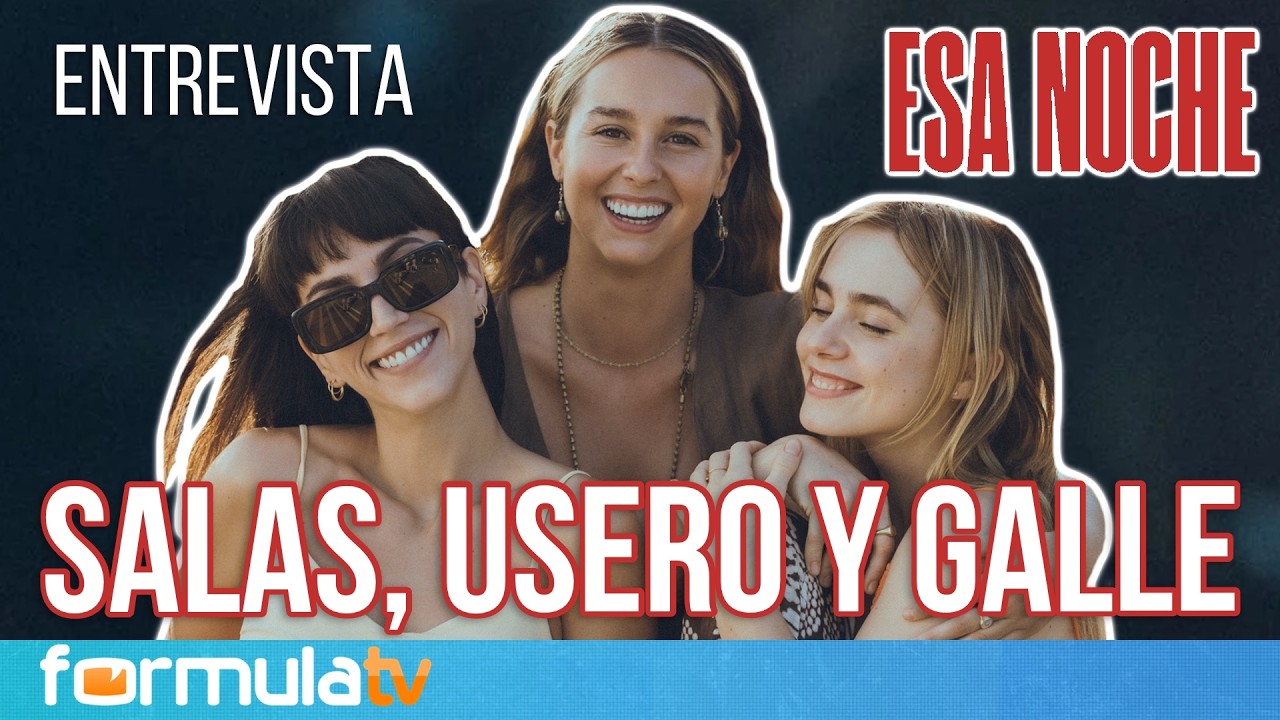 CLAUDIA SALAS, CLARA GALLE Y PAULA USERO (ESA NOCHE): 