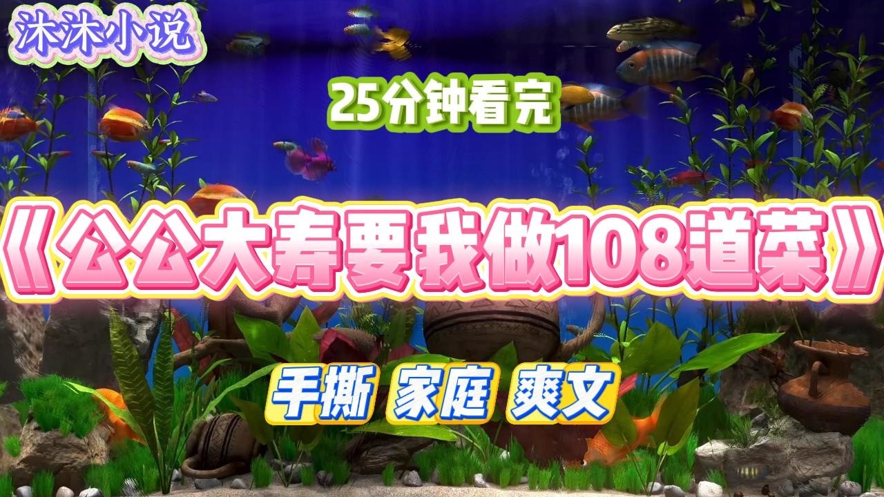 《公公大寿要我做108道菜》作精公公六十大寿，说按习俗需由我负责操办108道菜。这样过寿之人可长命百岁。#小说 #小说推荐 #故事 #爽文 #大女主 #重生 #复仇