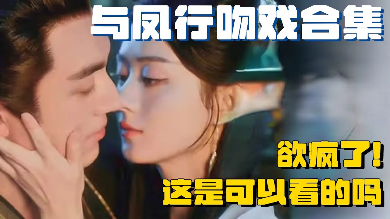 与凤行吻戏合集！被姐狗cp硬控的20min~从没想过林更新这么会亲！ | 与凤行 林更新 赵丽颖 行影不璃 推市营业中 电视剧 综艺 娱乐