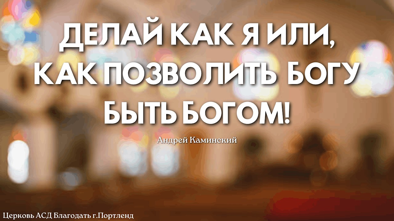 Делай как я или, как позволить Богу быть Богом- Андрей Каминский - Церковь АСД Благодать» - 02/14/26