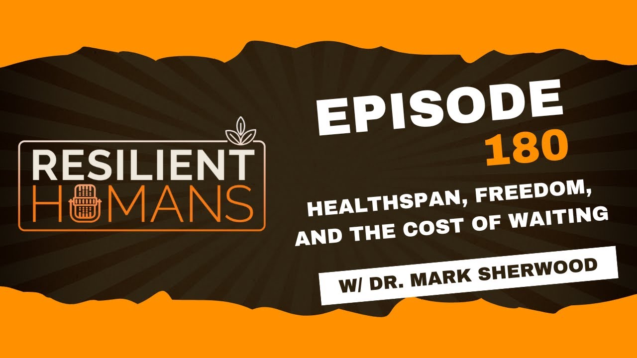 Resilient Humans Podcast - Ep. 180 - Healthspan, Freedom, and the Cost of Waiting w/ Mark Sherwood