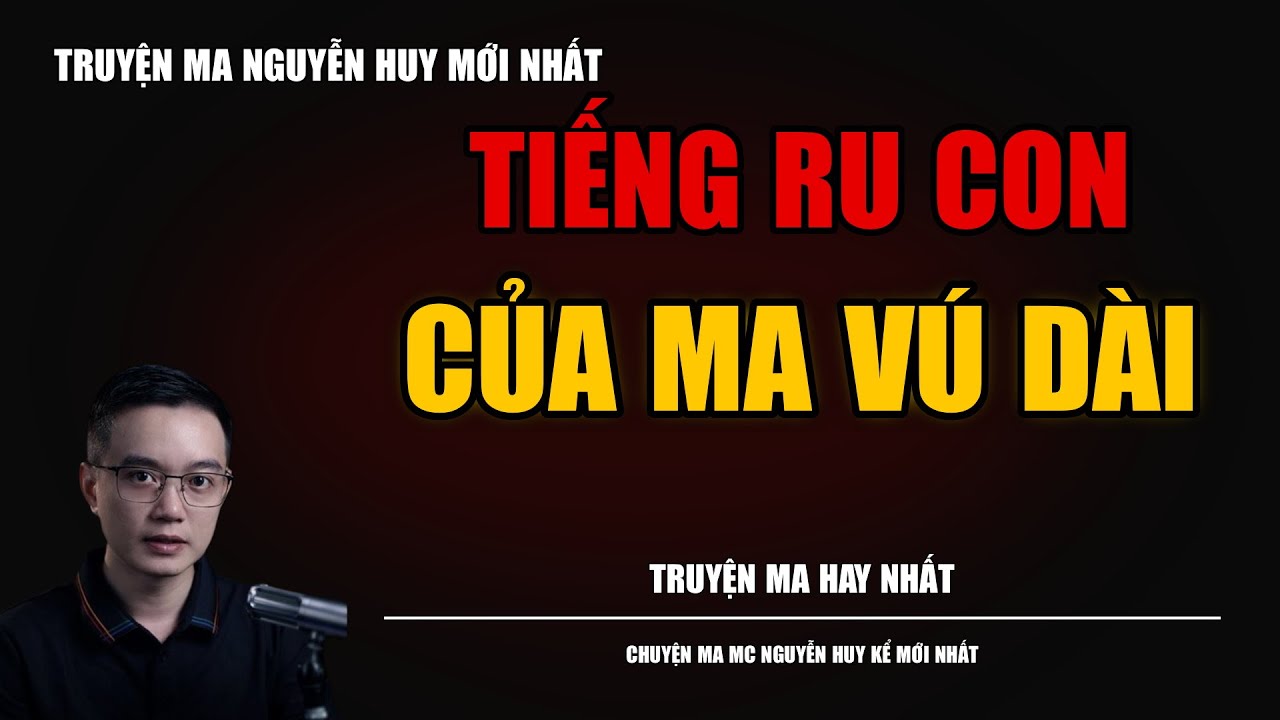 TRUYỆN MA NGUYỄN HUY | TIẾNG RU CON CỦA MA VÚ DÀI | CHUYỆN MA MC NGUYỄN HUY KỂ MỚI NHẤT