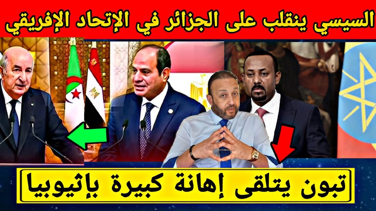 مصر تنقلـب على الجزائر في انتخـابات الإتحاد الإفريقي و الرئيس الإيثيوبي يهيـن تبون و يرفض استقباله