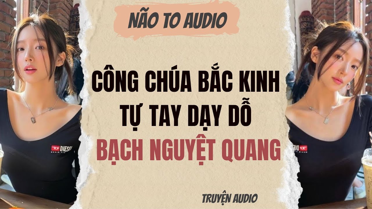 CÔNG CHÚA BẮC KINH TỰ TAY DẠY DỖ BẠCH NGUYỆT QUANG | Truyện hay