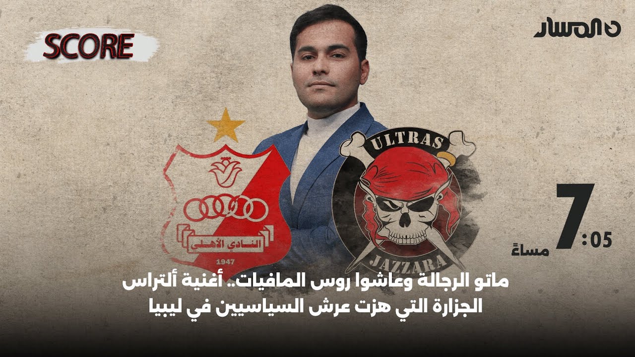 برنامج score | ماتو الرجالة وعاشوا روس المافيات أغنية ألتراس الجزارة التي هزت عرش السياسيين في ليبيا