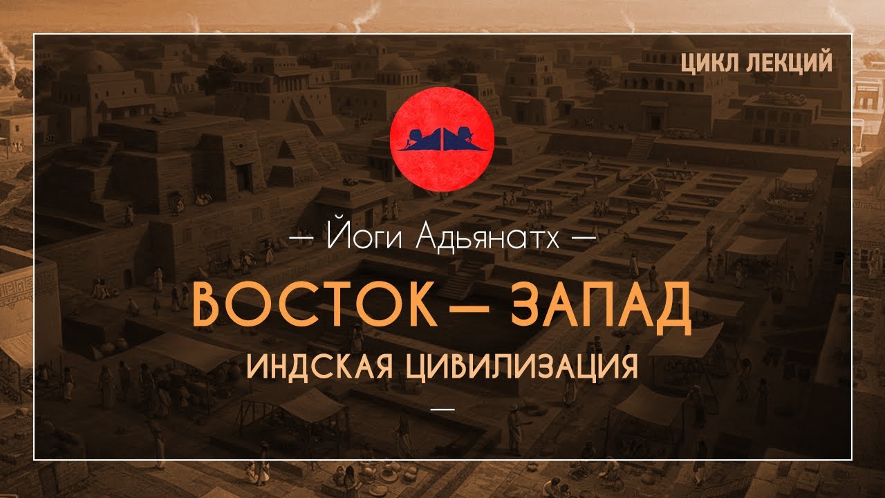 Восток — Запад. Индская цивилизация | Йоги Адьянатх