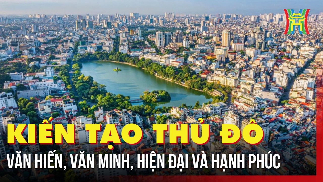 Kiến tạo Thủ đô văn hiến, văn minh, hiện đại và hạnh phúc