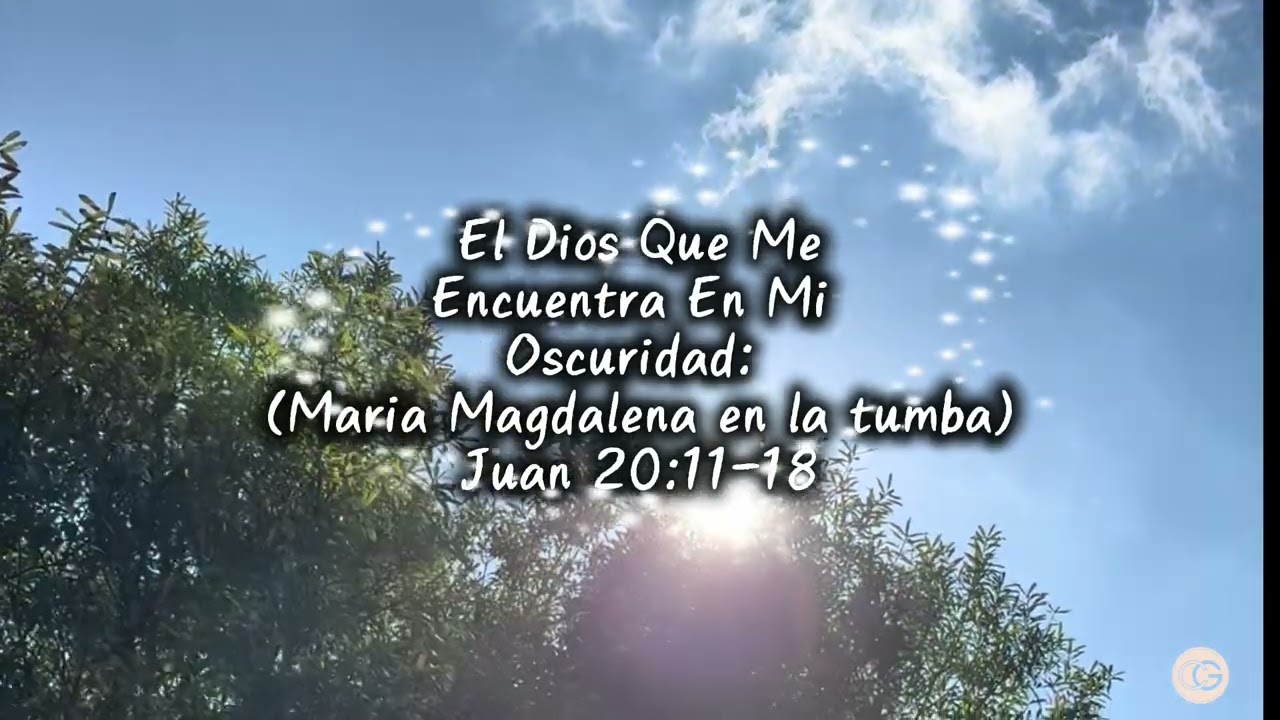 EL DIOS QUE ME ENCUENTRA EN LA OSCURIDAD(María Magdalena en la tumba)Juan 20:11-18