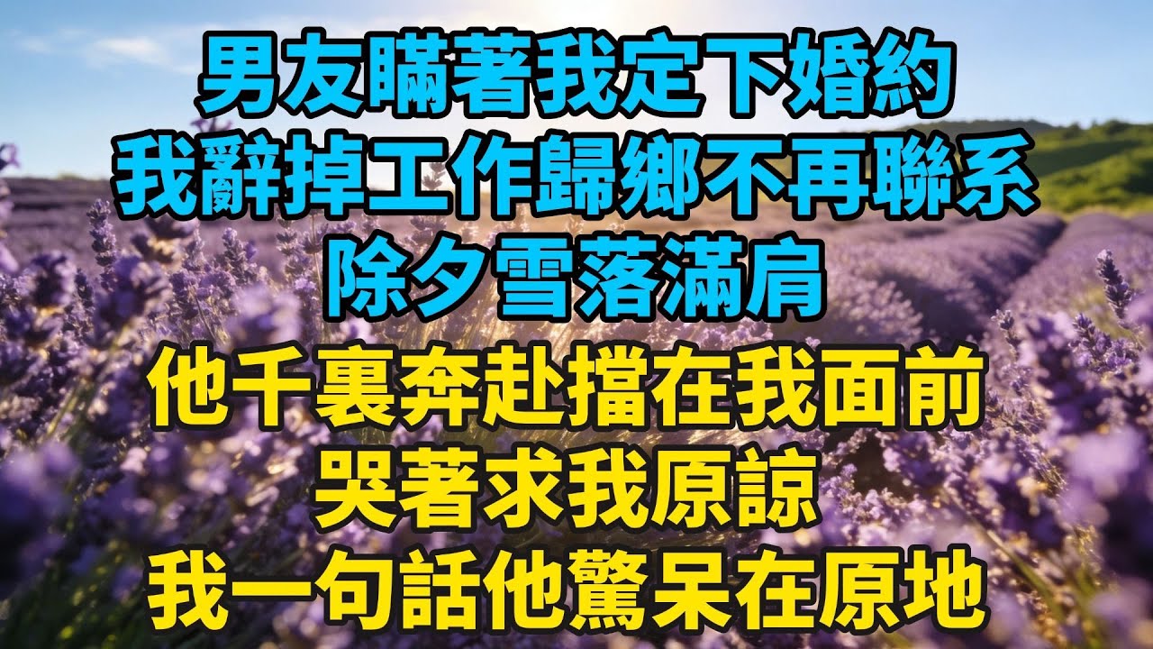 男友瞞著我定下婚約，我辭掉工作歸鄉不再聯系，除夕雪落滿肩，他千裏奔赴擋在我面前聲音發顫：要我怎麼做你才願原諒我#小説#有聲書#愛情#言情#言情小説