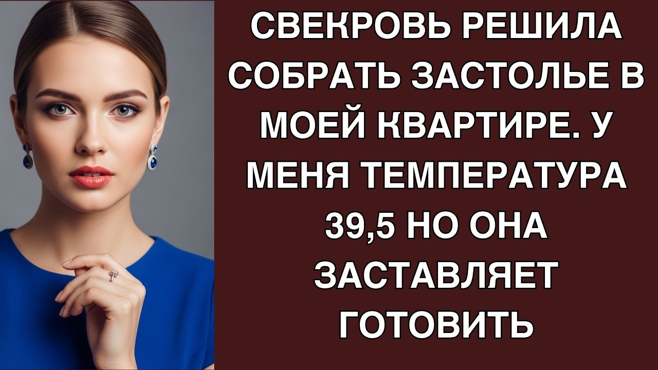 Свекровь решила собрать застолье в моей квартире  У меня температура 39,5 но она заставляет г