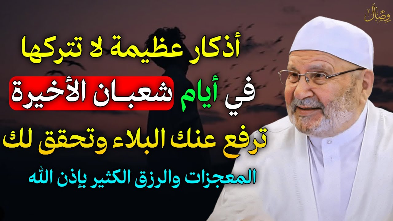 اذكار عظيمة لا تتركها في ايام شعبان الأخيرة ترفع عنك البلاء وتحقق لك المعجزات والرزق الكثير..