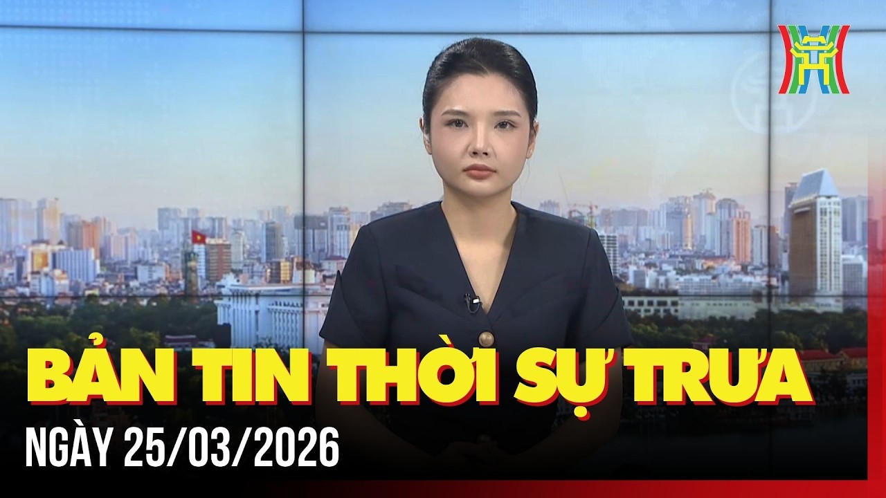 Thời sự H&agrave; Nội trưa ng&agrave;y 25/03/2026: Gần 9.300 vi phạm h&agrave;ng h&oacute;a trong 3 th&aacute;ng
