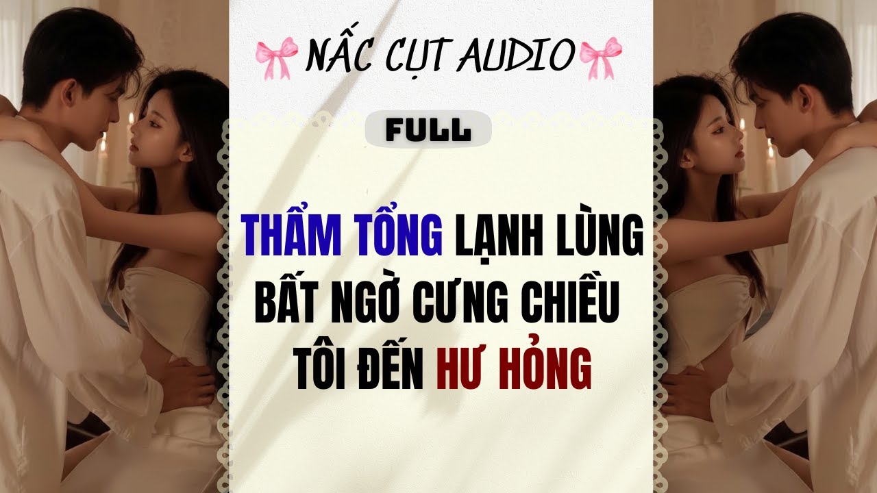 Full audio | THẨM TỔNG LẠNH LÙNG BẤT NGỜ CƯNG CHIỀU TÔI ĐẾN HƯ HỎNG | Nấc Cụt Audio #truyenaudio